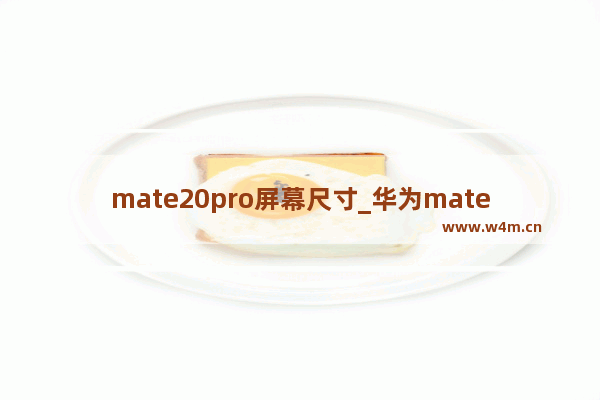 mate20pro屏幕尺寸_华为mate20pro的屏幕多大尺寸