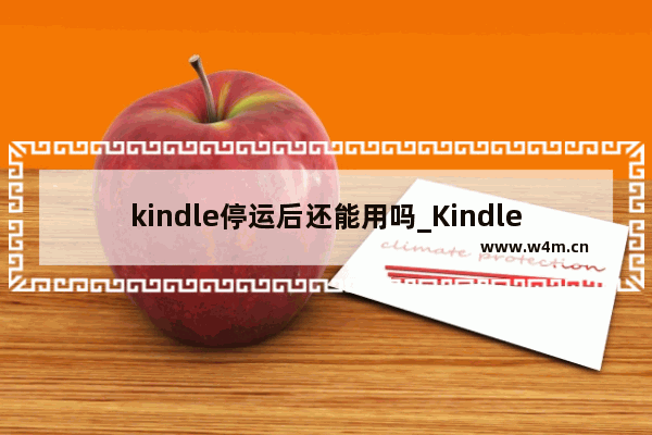 kindle停运后还能用吗_Kindle停运的影响