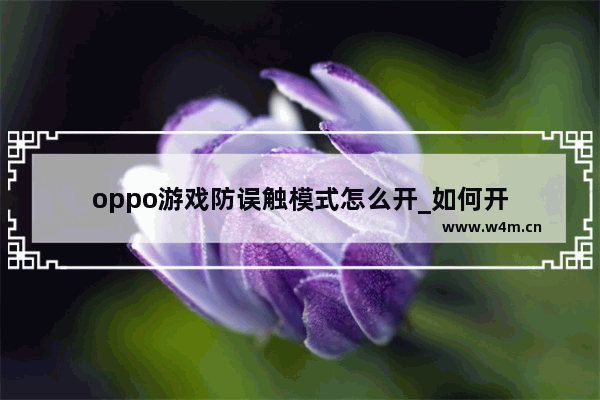 oppo游戏防误触模式怎么开_如何开