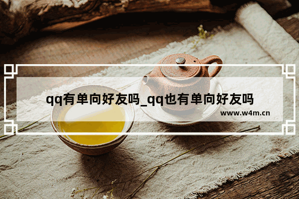 qq有单向好友吗_qq也有单向好友吗