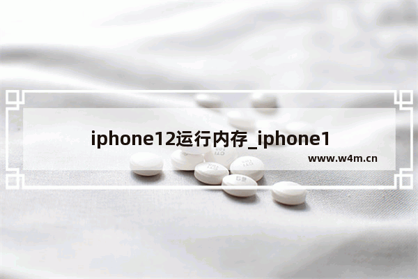 iphone12运行内存_iphone12运行内存多少