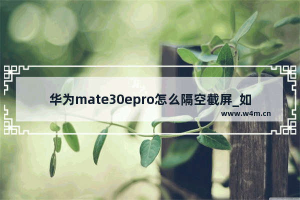 华为mate30epro怎么隔空截屏_如何隔空截屏