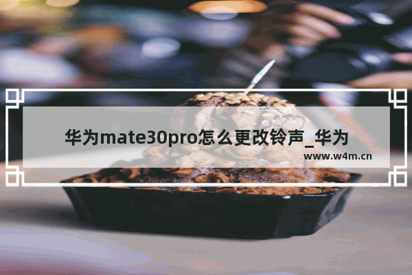 华为mate30pro怎么更改铃声_华为mate30pro如何改铃声