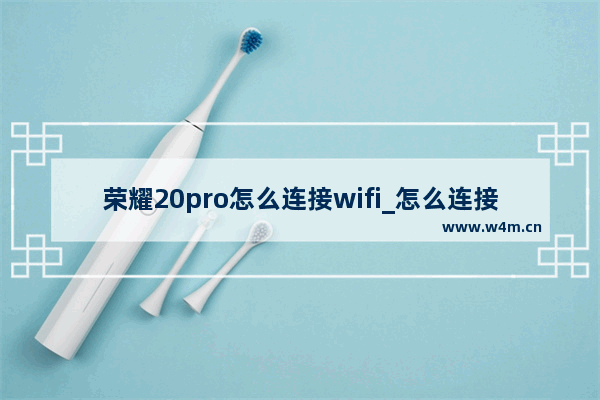 荣耀20pro怎么连接wifi_怎么连接无线