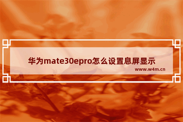 华为mate30epro怎么设置息屏显示_如何设置息屏显示