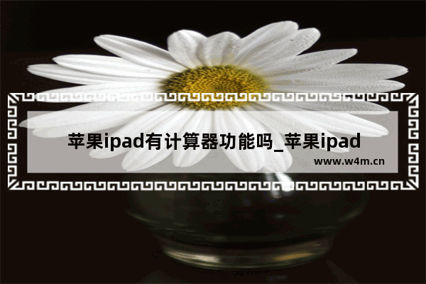 苹果ipad有计算器功能吗_苹果ipad有计算器吗