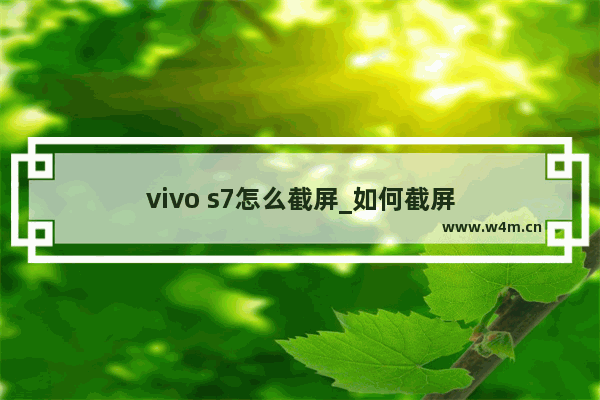 vivo s7怎么截屏_如何截屏