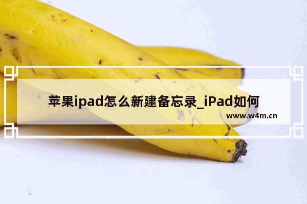 苹果ipad怎么新建备忘录_iPad如何新增备忘录