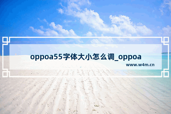 oppoa55字体大小怎么调_oppoa55怎么把字体调大