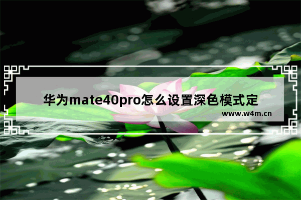 华为mate40pro怎么设置深色模式定时开启_如何设置深色模式定时开启