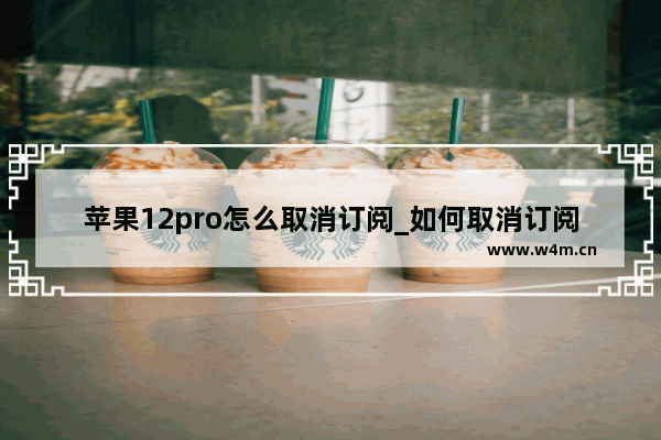 苹果12pro怎么取消订阅_如何取消订阅