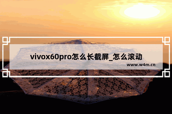 vivox60pro怎么长截屏_怎么滚动截屏