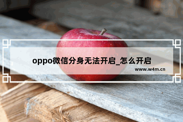 oppo微信分身无法开启_怎么开启