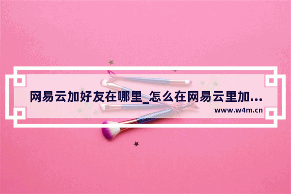 网易云加好友在哪里_怎么在网易云里加好友