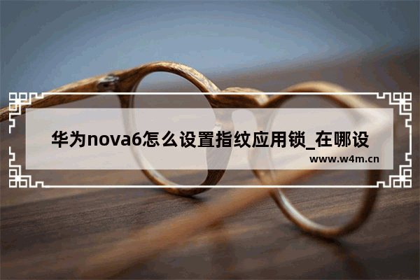 华为nova6怎么设置指纹应用锁_在哪设置指纹应用锁