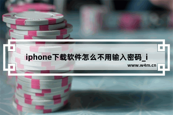 iphone下载软件怎么不用输入密码_iphone下载软件如何不用输入密码