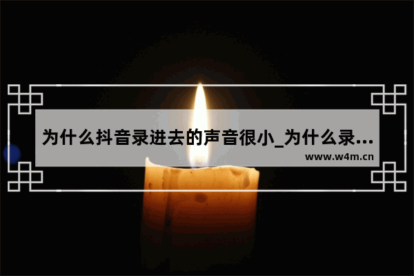 为什么抖音录进去的声音很小_为什么录抖音视频声音很小