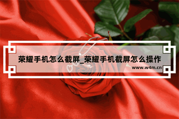 荣耀手机怎么截屏_荣耀手机截屏怎么操作