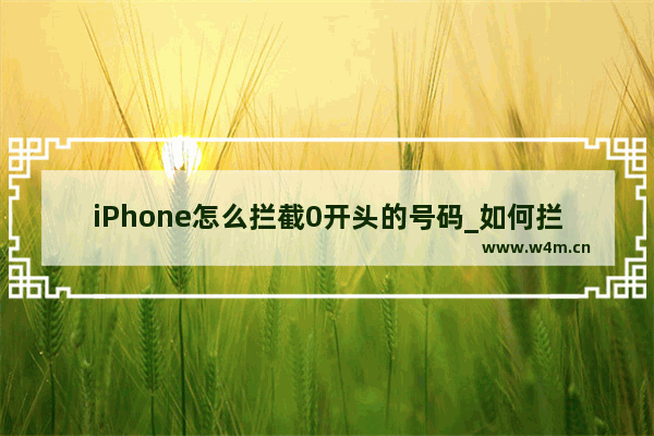 iPhone怎么拦截0开头的号码_如何拦截0开头的号码