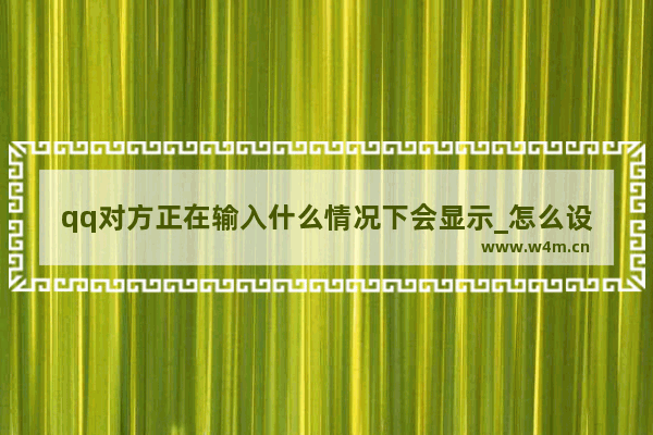 qq对方正在输入什么情况下会显示_怎么设置显示正在输入