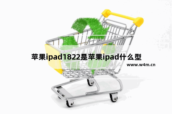 苹果ipad1822是苹果ipad什么型号_苹果ipad1822是苹果ipad几代