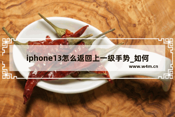 iphone13怎么返回上一级手势_如何返回上一级手势