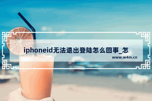 iphoneid无法退出登陆怎么回事_怎么办