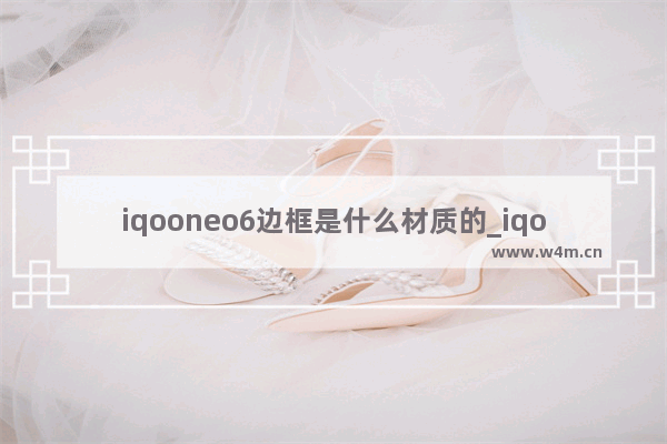 iqooneo6边框是什么材质的_iqooneo6边框是金属的吗