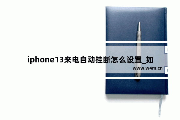 iphone13来电自动挂断怎么设置_如何设置