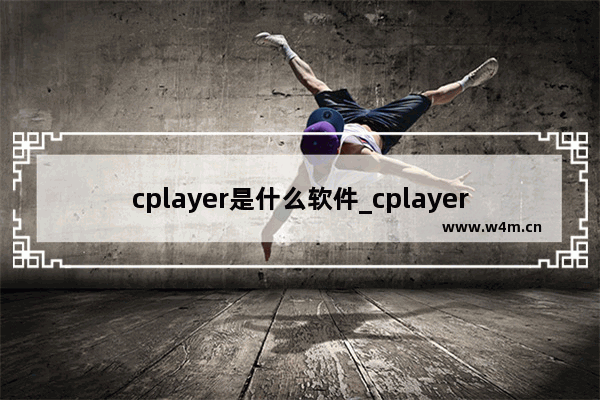 cplayer是什么软件_cplayer软件是干什么的