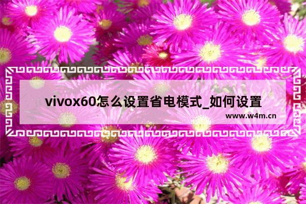 vivox60怎么设置省电模式_如何设置省电模式