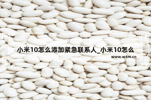 小米10怎么添加紧急联系人_小米10怎么设置紧急联系人