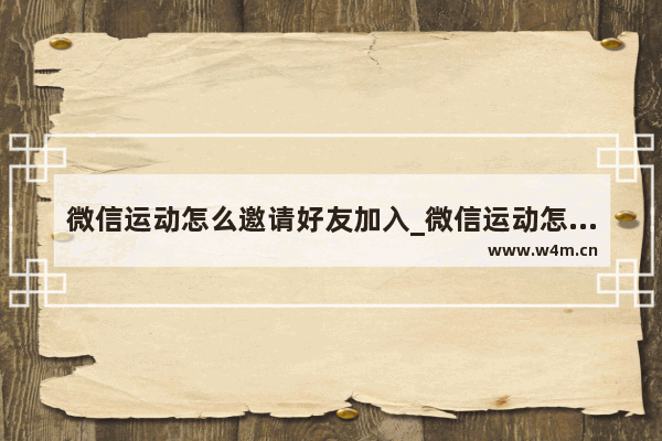 微信运动怎么邀请好友加入_微信运动怎么邀请好友加入排行榜