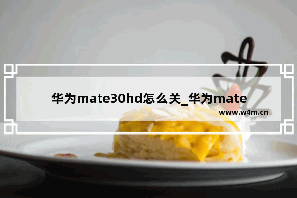 华为mate30hd怎么关_华为mate30怎么关HD