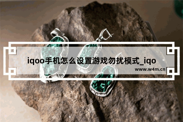 iqoo手机怎么设置游戏勿扰模式_iqoo游戏免打扰怎么开启