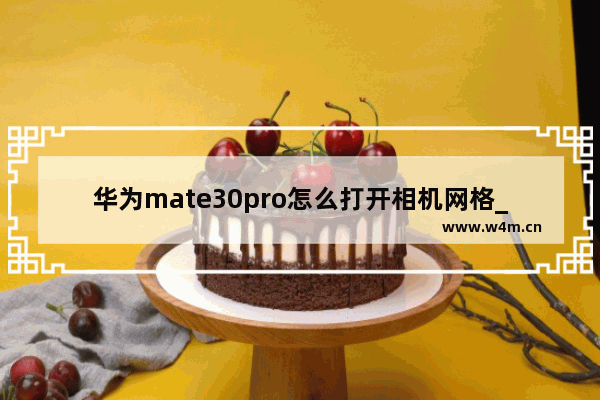 华为mate30pro怎么打开相机网格_华为mate30pro怎么打开相机九宫格