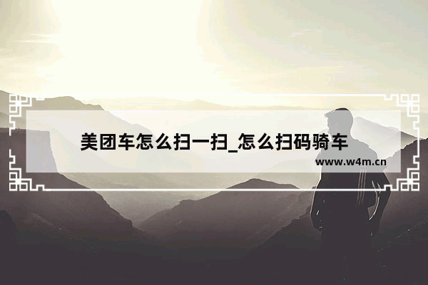 美团车怎么扫一扫_怎么扫码骑车