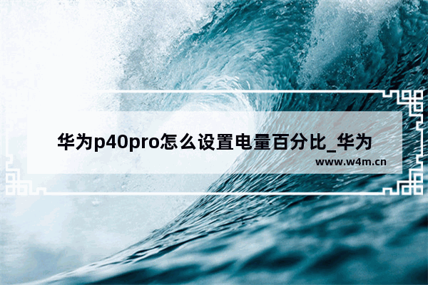 华为p40pro怎么设置电量百分比_华为p40pro如何设置电量百分比