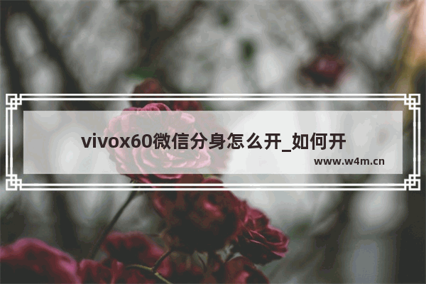 vivox60微信分身怎么开_如何开