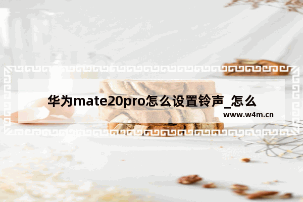 华为mate20pro怎么设置铃声_怎么更换自己想要的铃声