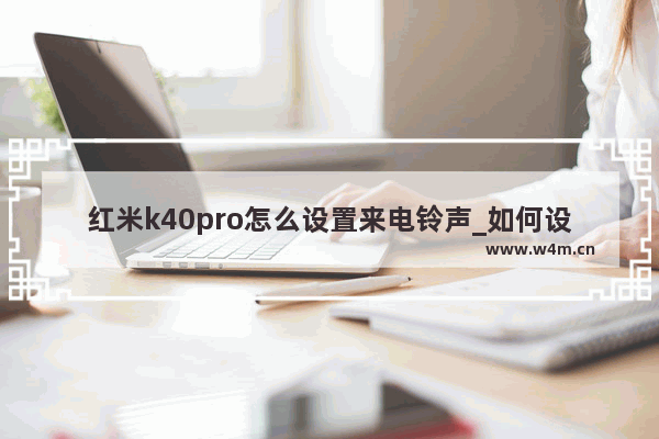 红米k40pro怎么设置来电铃声_如何设置来电铃声