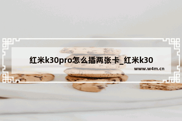 红米k30pro怎么插两张卡_红米k30pro怎么插两张电话卡