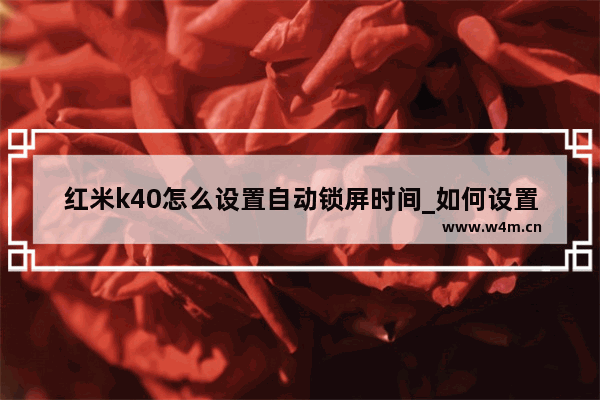 红米k40怎么设置自动锁屏时间_如何设置自动锁屏时间