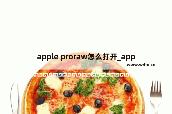 apple proraw怎么打开_apple proraw如何打开