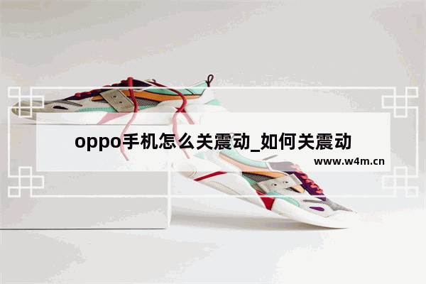 oppo手机怎么关震动_如何关震动