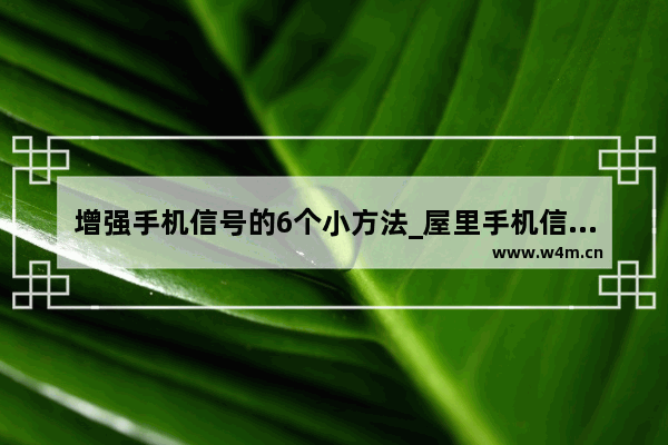 增强手机信号的6个小方法_屋里手机信号不好怎么能增强信号