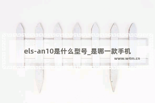 els-an10是什么型号_是哪一款手机