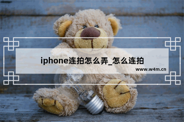 iphone连拍怎么弄_怎么连拍