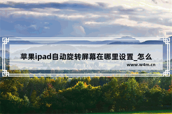 苹果ipad自动旋转屏幕在哪里设置_怎么设置自动旋转屏幕