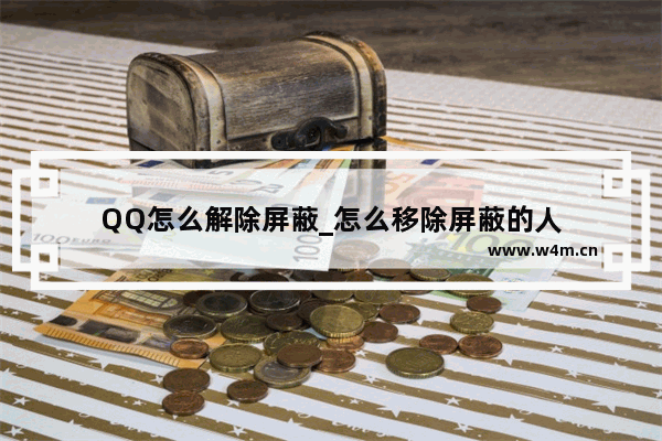 QQ怎么解除屏蔽_怎么移除屏蔽的人